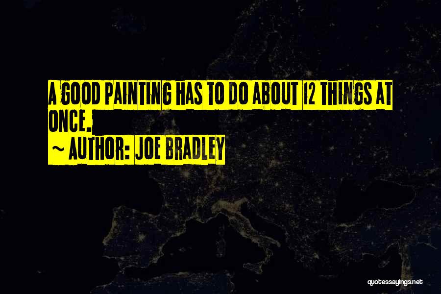 Joe Bradley Quotes: A Good Painting Has To Do About 12 Things At Once.