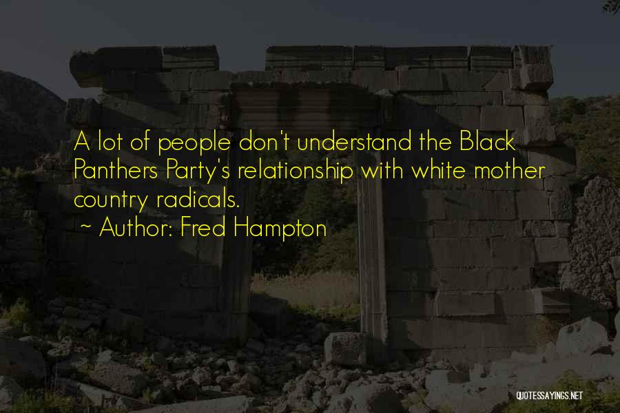 Fred Hampton Quotes: A Lot Of People Don't Understand The Black Panthers Party's Relationship With White Mother Country Radicals.