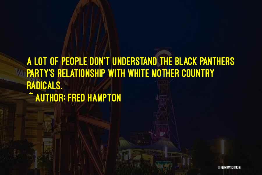 Fred Hampton Quotes: A Lot Of People Don't Understand The Black Panthers Party's Relationship With White Mother Country Radicals.