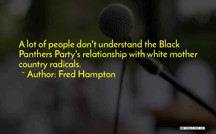 Fred Hampton Quotes: A Lot Of People Don't Understand The Black Panthers Party's Relationship With White Mother Country Radicals.