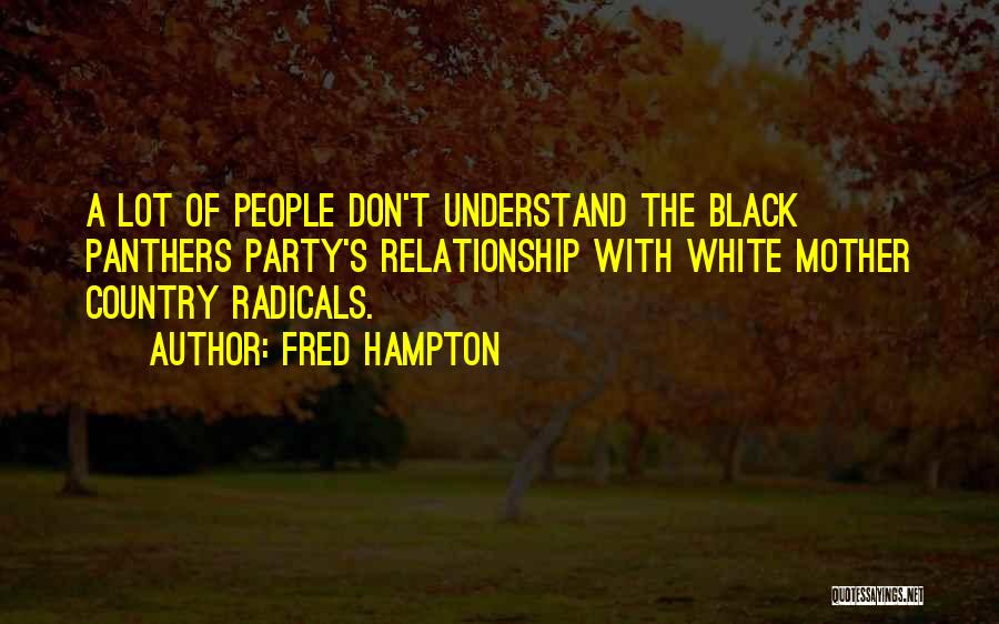 Fred Hampton Quotes: A Lot Of People Don't Understand The Black Panthers Party's Relationship With White Mother Country Radicals.