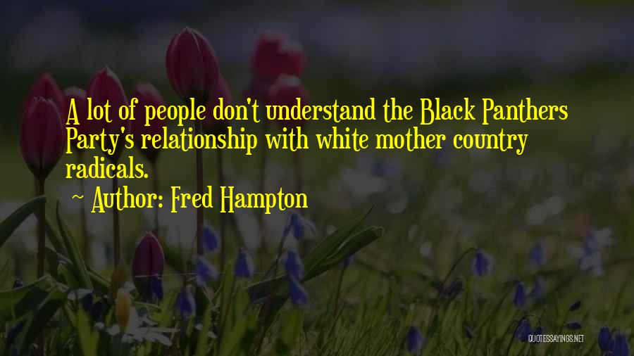 Fred Hampton Quotes: A Lot Of People Don't Understand The Black Panthers Party's Relationship With White Mother Country Radicals.
