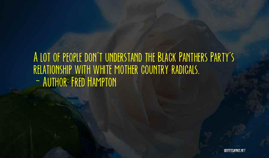 Fred Hampton Quotes: A Lot Of People Don't Understand The Black Panthers Party's Relationship With White Mother Country Radicals.