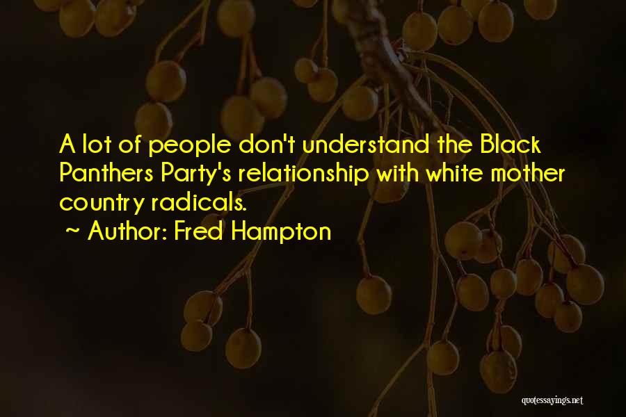 Fred Hampton Quotes: A Lot Of People Don't Understand The Black Panthers Party's Relationship With White Mother Country Radicals.