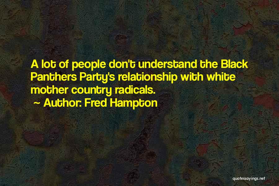 Fred Hampton Quotes: A Lot Of People Don't Understand The Black Panthers Party's Relationship With White Mother Country Radicals.