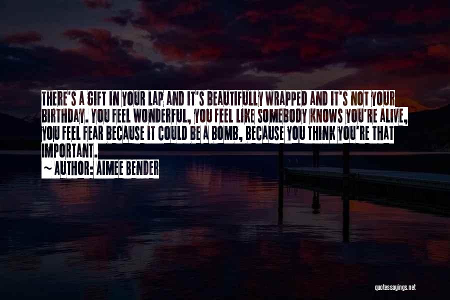 Aimee Bender Quotes: There's A Gift In Your Lap And It's Beautifully Wrapped And It's Not Your Birthday. You Feel Wonderful, You Feel