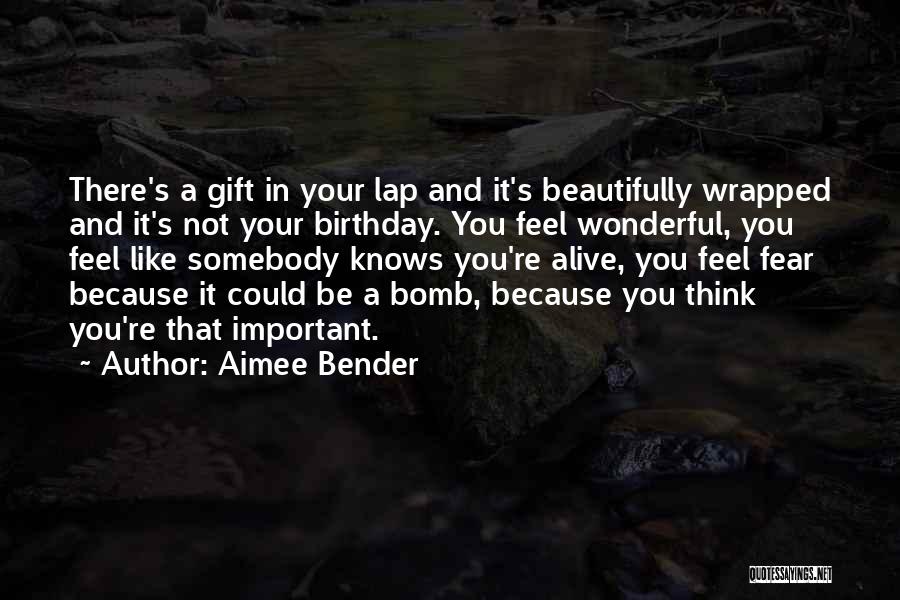 Aimee Bender Quotes: There's A Gift In Your Lap And It's Beautifully Wrapped And It's Not Your Birthday. You Feel Wonderful, You Feel