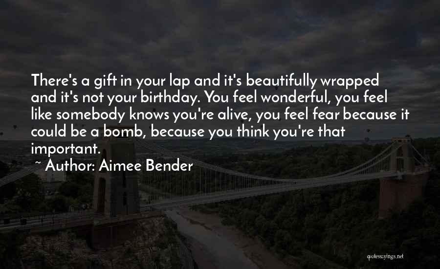 Aimee Bender Quotes: There's A Gift In Your Lap And It's Beautifully Wrapped And It's Not Your Birthday. You Feel Wonderful, You Feel