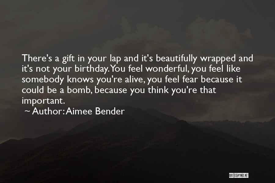 Aimee Bender Quotes: There's A Gift In Your Lap And It's Beautifully Wrapped And It's Not Your Birthday. You Feel Wonderful, You Feel