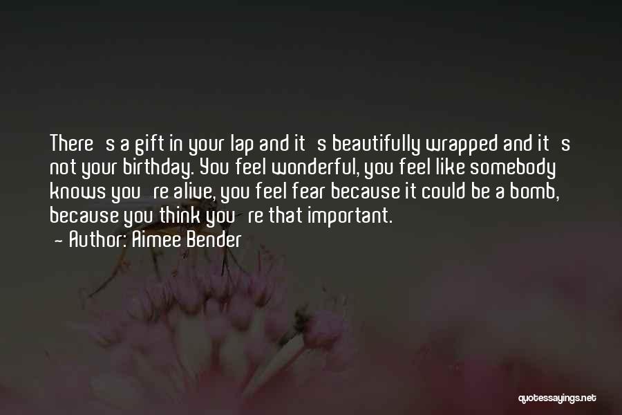 Aimee Bender Quotes: There's A Gift In Your Lap And It's Beautifully Wrapped And It's Not Your Birthday. You Feel Wonderful, You Feel