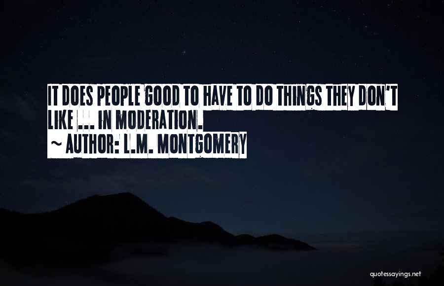 L.M. Montgomery Quotes: It Does People Good To Have To Do Things They Don't Like ... In Moderation.