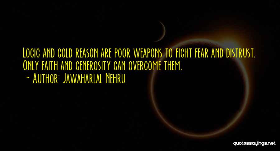 Jawaharlal Nehru Quotes: Logic And Cold Reason Are Poor Weapons To Fight Fear And Distrust. Only Faith And Generosity Can Overcome Them.