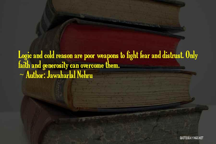 Jawaharlal Nehru Quotes: Logic And Cold Reason Are Poor Weapons To Fight Fear And Distrust. Only Faith And Generosity Can Overcome Them.