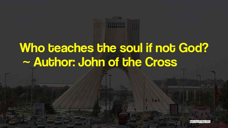 John Of The Cross Quotes: Who Teaches The Soul If Not God?