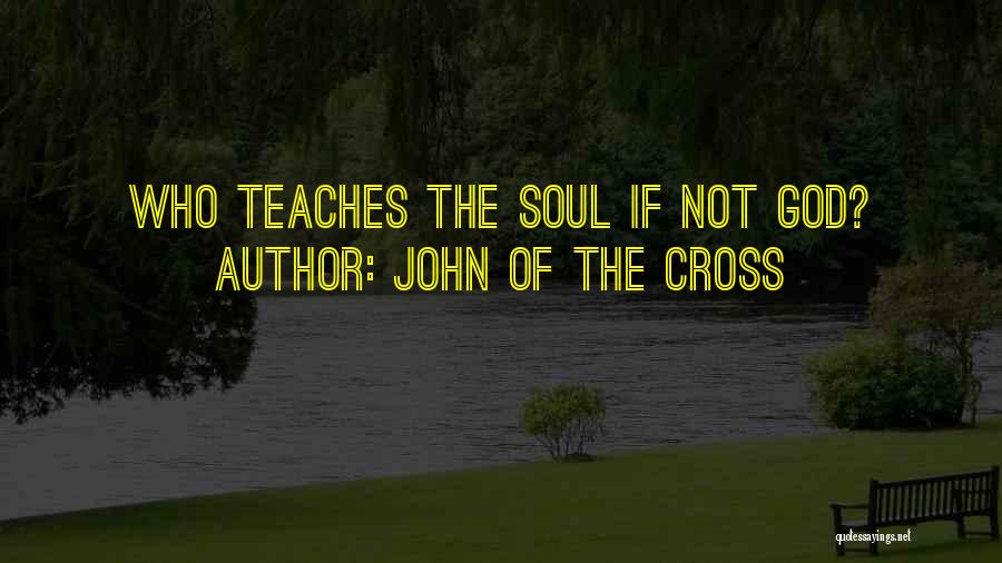 John Of The Cross Quotes: Who Teaches The Soul If Not God?