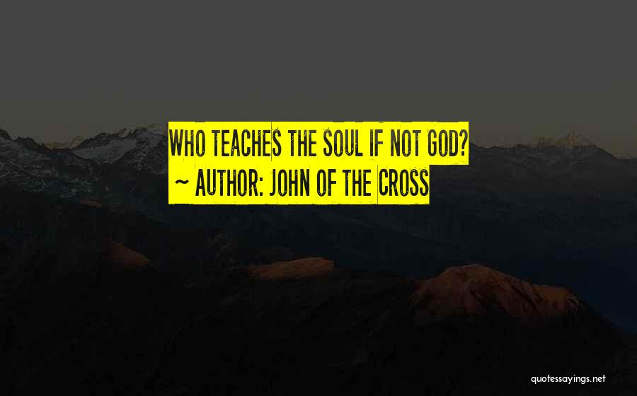 John Of The Cross Quotes: Who Teaches The Soul If Not God?