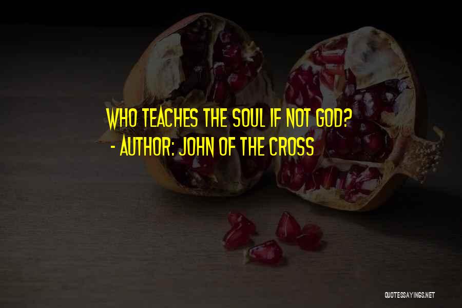 John Of The Cross Quotes: Who Teaches The Soul If Not God?