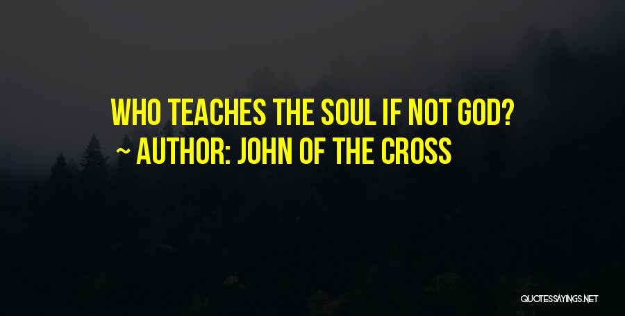 John Of The Cross Quotes: Who Teaches The Soul If Not God?