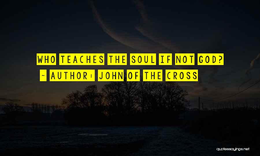 John Of The Cross Quotes: Who Teaches The Soul If Not God?