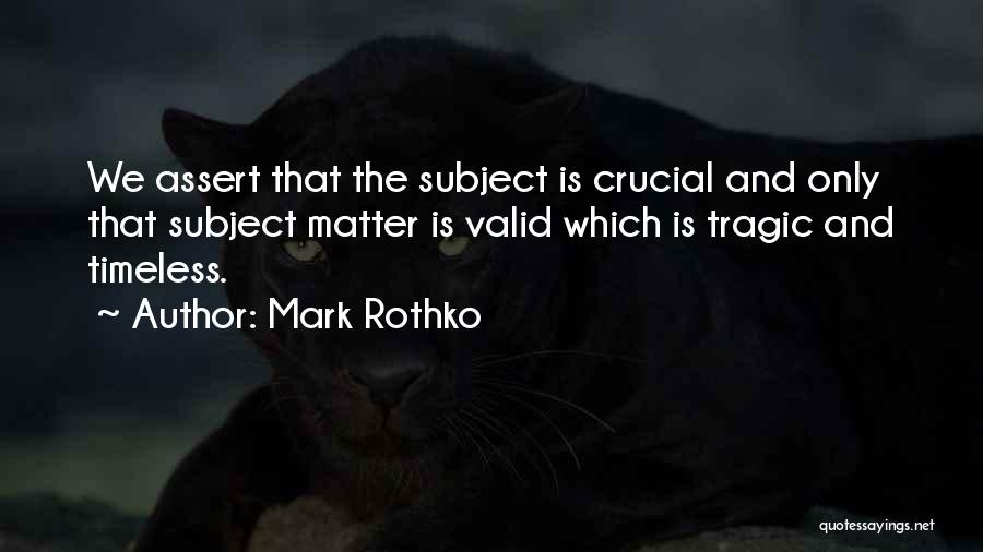 Mark Rothko Quotes: We Assert That The Subject Is Crucial And Only That Subject Matter Is Valid Which Is Tragic And Timeless.