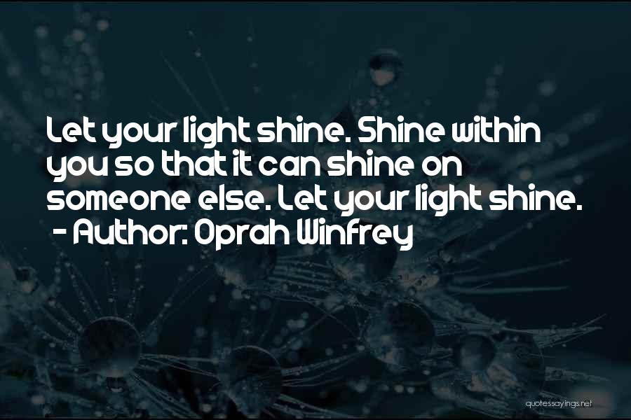 Oprah Winfrey Quotes: Let Your Light Shine. Shine Within You So That It Can Shine On Someone Else. Let Your Light Shine.