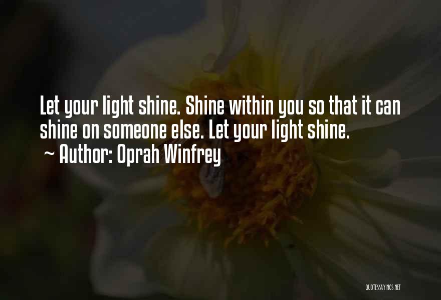 Oprah Winfrey Quotes: Let Your Light Shine. Shine Within You So That It Can Shine On Someone Else. Let Your Light Shine.