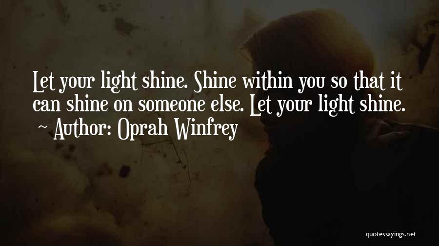 Oprah Winfrey Quotes: Let Your Light Shine. Shine Within You So That It Can Shine On Someone Else. Let Your Light Shine.