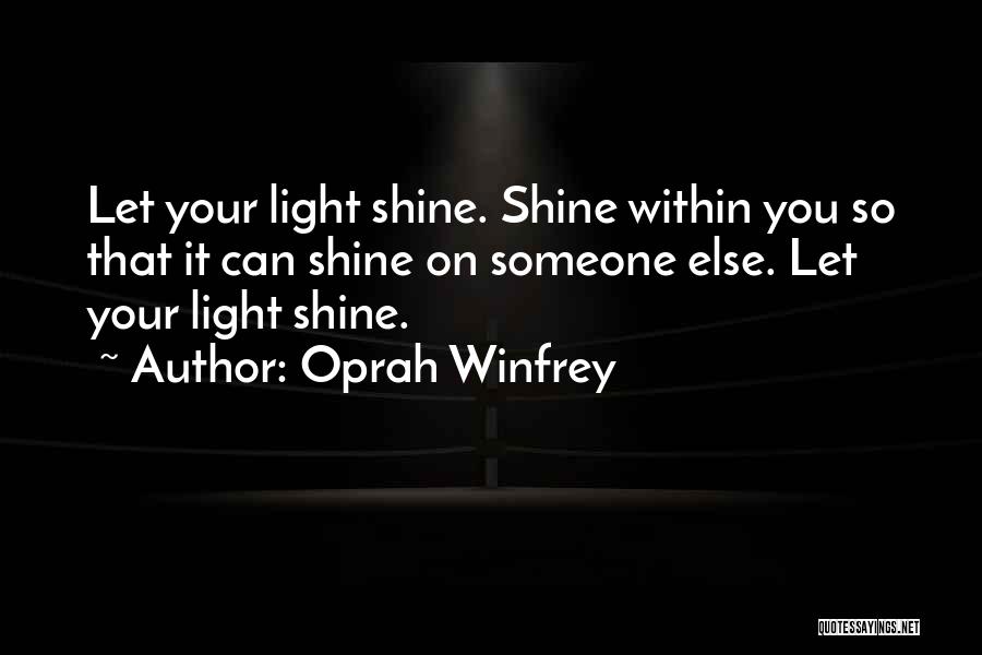 Oprah Winfrey Quotes: Let Your Light Shine. Shine Within You So That It Can Shine On Someone Else. Let Your Light Shine.