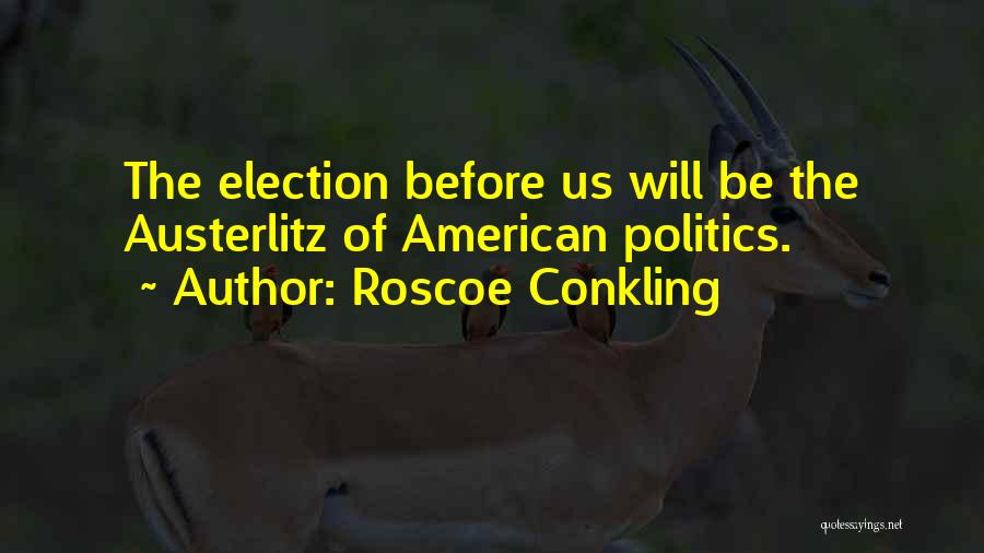 Roscoe Conkling Quotes: The Election Before Us Will Be The Austerlitz Of American Politics.