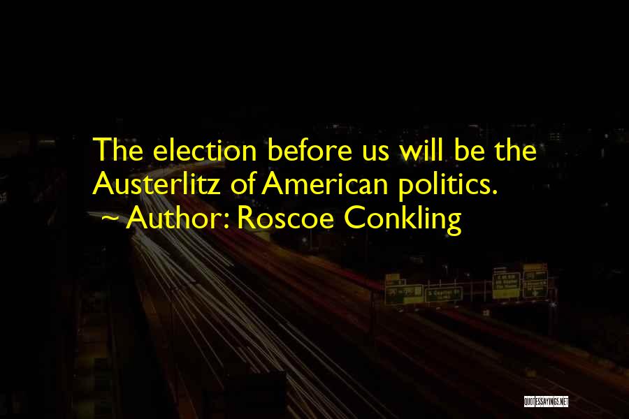 Roscoe Conkling Quotes: The Election Before Us Will Be The Austerlitz Of American Politics.