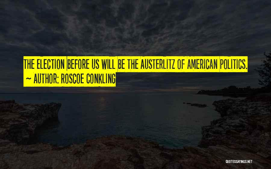 Roscoe Conkling Quotes: The Election Before Us Will Be The Austerlitz Of American Politics.