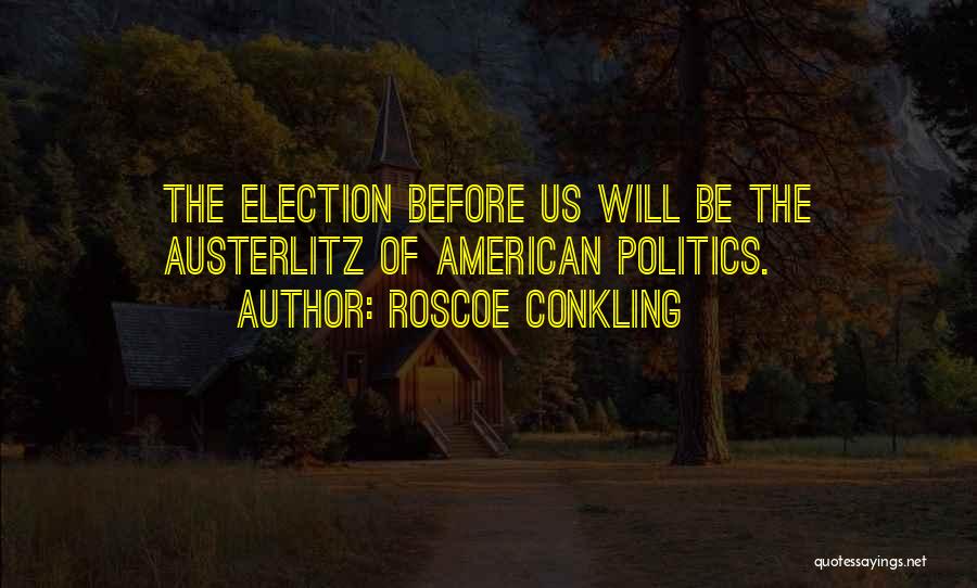Roscoe Conkling Quotes: The Election Before Us Will Be The Austerlitz Of American Politics.