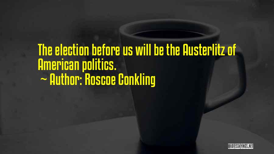 Roscoe Conkling Quotes: The Election Before Us Will Be The Austerlitz Of American Politics.