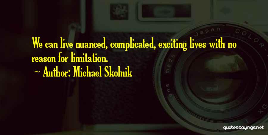 Michael Skolnik Quotes: We Can Live Nuanced, Complicated, Exciting Lives With No Reason For Limitation.