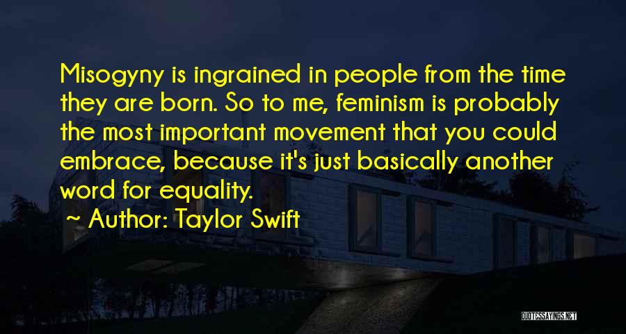 Taylor Swift Quotes: Misogyny Is Ingrained In People From The Time They Are Born. So To Me, Feminism Is Probably The Most Important