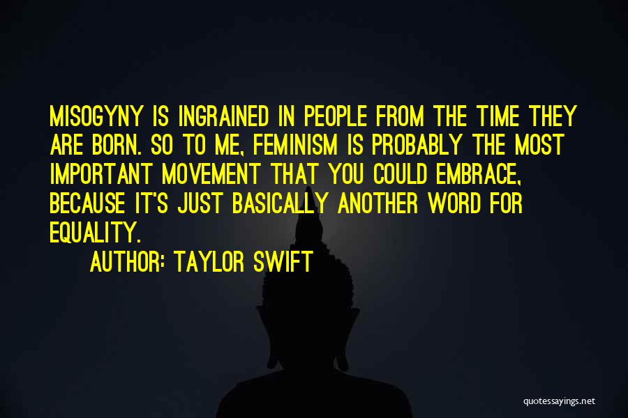 Taylor Swift Quotes: Misogyny Is Ingrained In People From The Time They Are Born. So To Me, Feminism Is Probably The Most Important