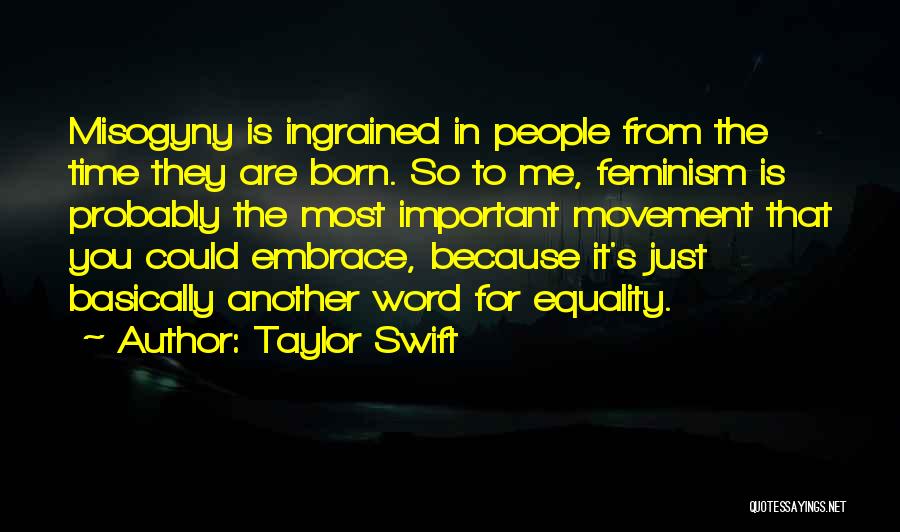 Taylor Swift Quotes: Misogyny Is Ingrained In People From The Time They Are Born. So To Me, Feminism Is Probably The Most Important