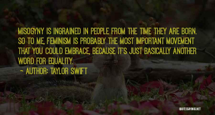 Taylor Swift Quotes: Misogyny Is Ingrained In People From The Time They Are Born. So To Me, Feminism Is Probably The Most Important