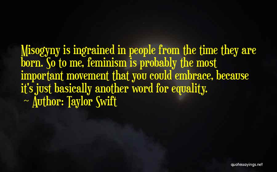 Taylor Swift Quotes: Misogyny Is Ingrained In People From The Time They Are Born. So To Me, Feminism Is Probably The Most Important