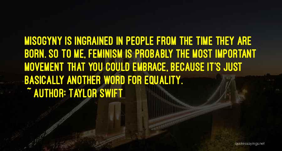 Taylor Swift Quotes: Misogyny Is Ingrained In People From The Time They Are Born. So To Me, Feminism Is Probably The Most Important