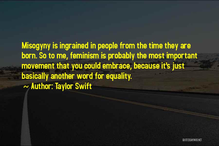 Taylor Swift Quotes: Misogyny Is Ingrained In People From The Time They Are Born. So To Me, Feminism Is Probably The Most Important