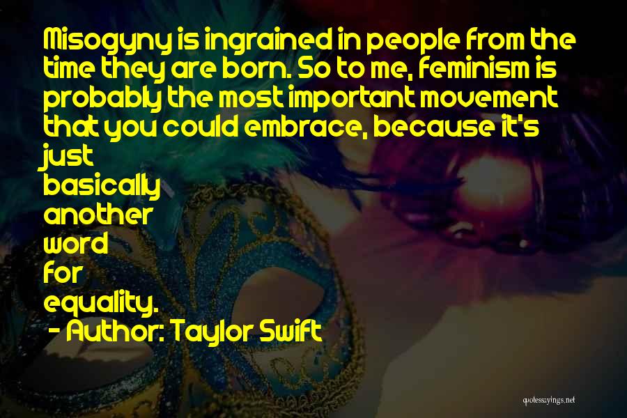 Taylor Swift Quotes: Misogyny Is Ingrained In People From The Time They Are Born. So To Me, Feminism Is Probably The Most Important