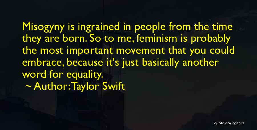 Taylor Swift Quotes: Misogyny Is Ingrained In People From The Time They Are Born. So To Me, Feminism Is Probably The Most Important