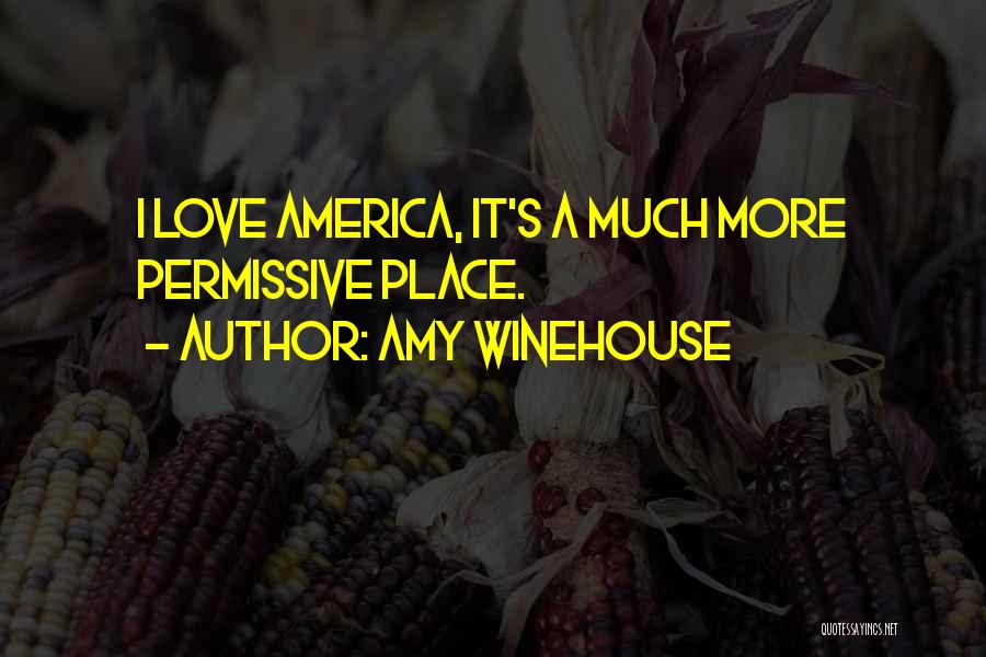 Amy Winehouse Quotes: I Love America, It's A Much More Permissive Place.