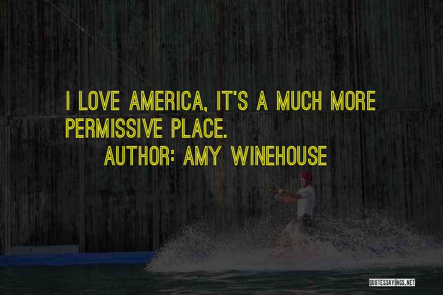 Amy Winehouse Quotes: I Love America, It's A Much More Permissive Place.