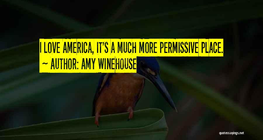 Amy Winehouse Quotes: I Love America, It's A Much More Permissive Place.