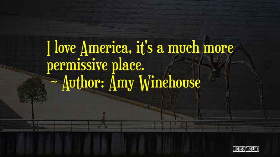 Amy Winehouse Quotes: I Love America, It's A Much More Permissive Place.