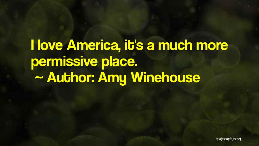 Amy Winehouse Quotes: I Love America, It's A Much More Permissive Place.