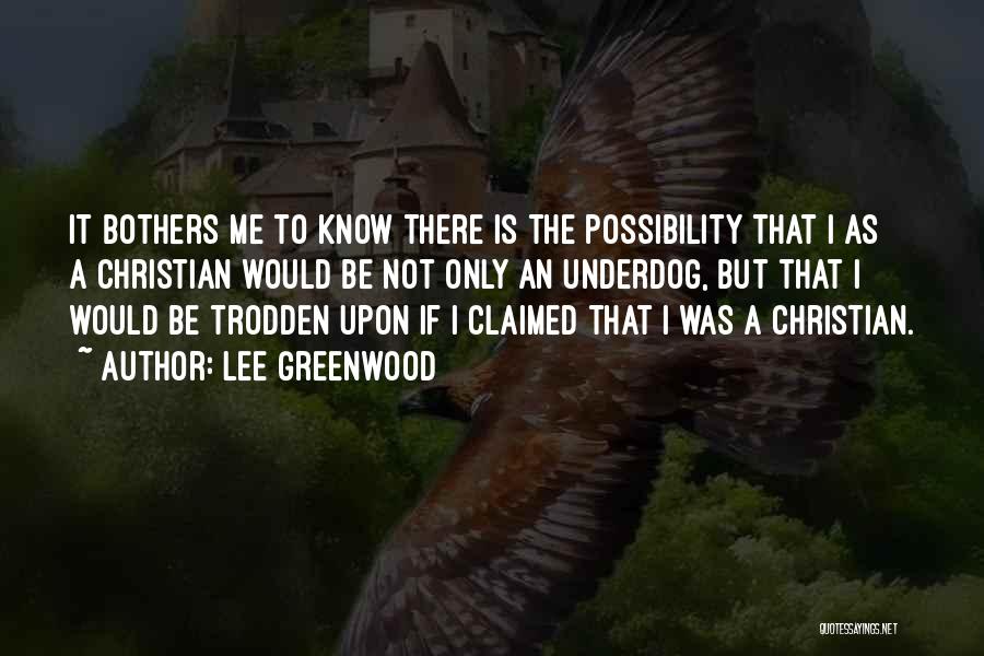 Lee Greenwood Quotes: It Bothers Me To Know There Is The Possibility That I As A Christian Would Be Not Only An Underdog,