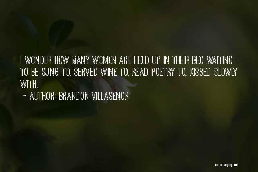 Brandon Villasenor Quotes: I Wonder How Many Women Are Held Up In Their Bed Waiting To Be Sung To, Served Wine To, Read